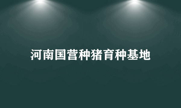 河南国营种猪育种基地