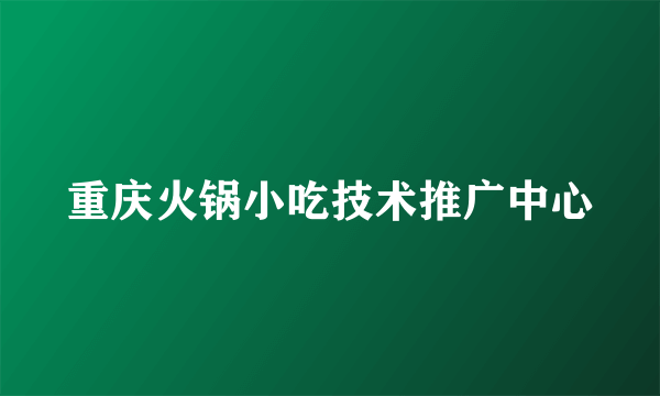 重庆火锅小吃技术推广中心