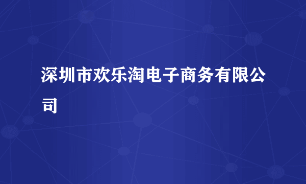 深圳市欢乐淘电子商务有限公司