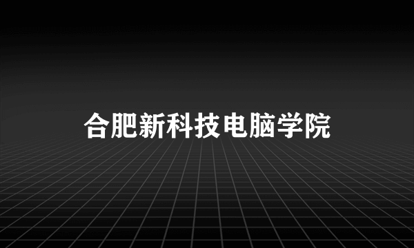 合肥新科技电脑学院