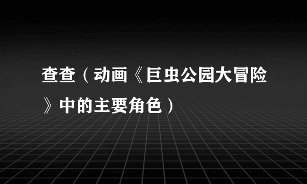 查查（动画《巨虫公园大冒险》中的主要角色）