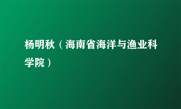 杨明秋（海南省海洋与渔业科学院）