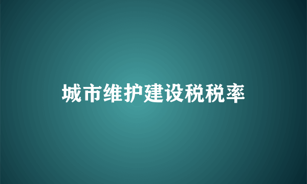 城市维护建设税税率