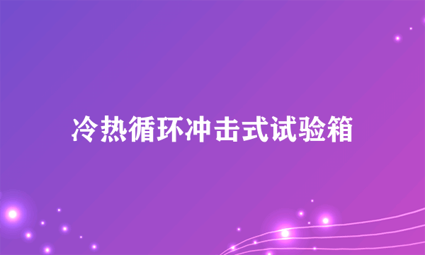 冷热循环冲击式试验箱