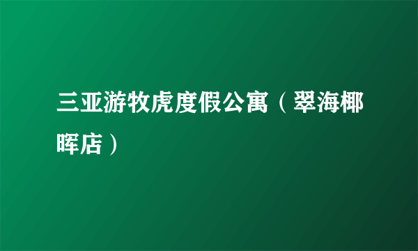 三亚游牧虎度假公寓（翠海椰晖店）