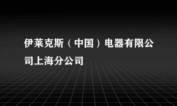 伊莱克斯（中国）电器有限公司上海分公司