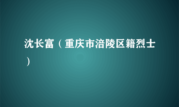 沈长富（重庆市涪陵区籍烈士）