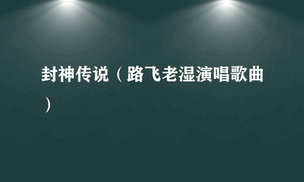 封神传说（路飞老湿演唱歌曲）