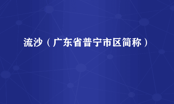 流沙（广东省普宁市区简称）