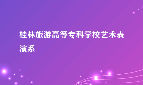 桂林旅游高等专科学校艺术表演系