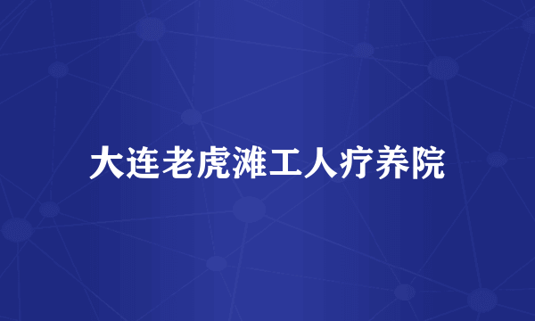 大连老虎滩工人疗养院