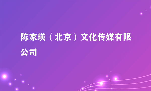 陈家瑛（北京）文化传媒有限公司