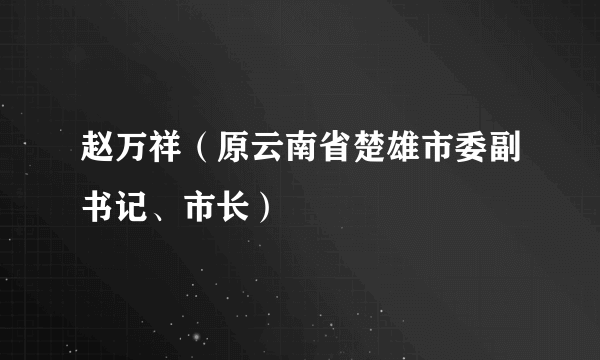 赵万祥（原云南省楚雄市委副书记、市长）