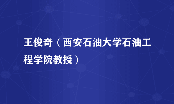 王俊奇（西安石油大学石油工程学院教授）