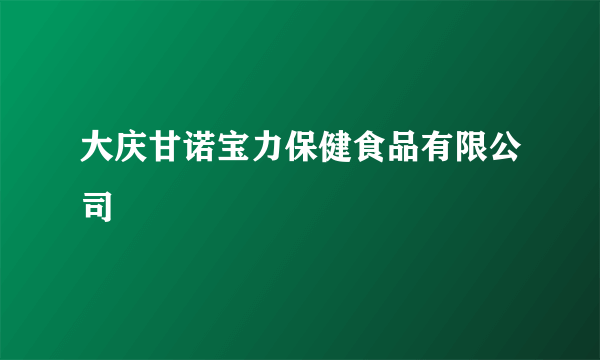 大庆甘诺宝力保健食品有限公司