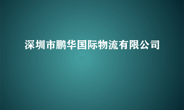 深圳市鹏华国际物流有限公司