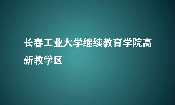 长春工业大学继续教育学院高新教学区