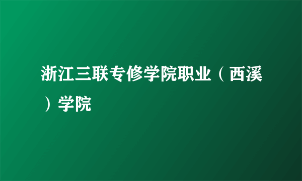 浙江三联专修学院职业（西溪）学院