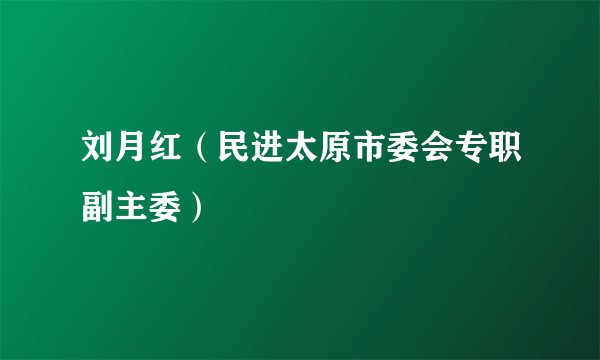 刘月红（民进太原市委会专职副主委）