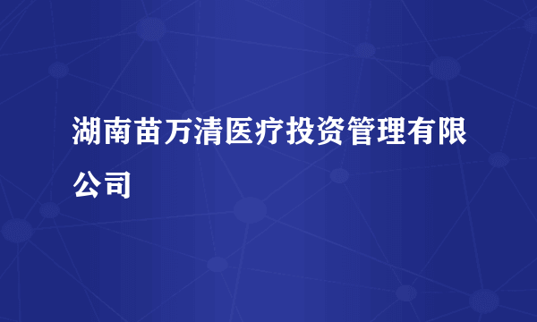 湖南苗万清医疗投资管理有限公司