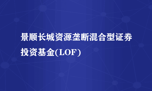 景顺长城资源垄断混合型证券投资基金(LOF)