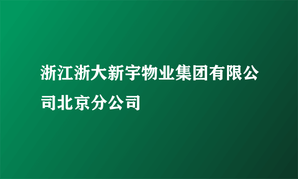 浙江浙大新宇物业集团有限公司北京分公司