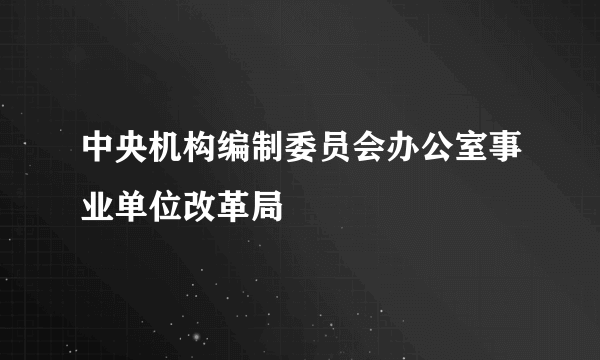 中央机构编制委员会办公室事业单位改革局