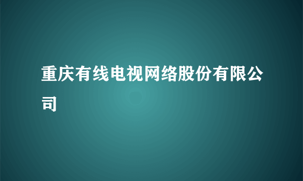 重庆有线电视网络股份有限公司