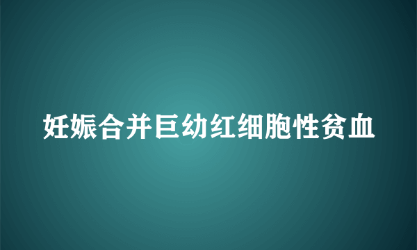 妊娠合并巨幼红细胞性贫血