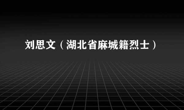 刘思文（湖北省麻城籍烈士）