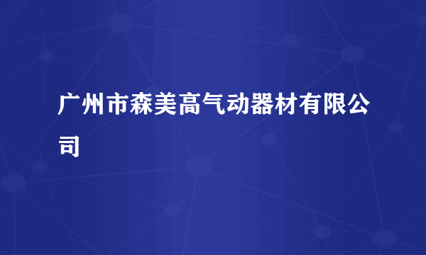 广州市森美高气动器材有限公司