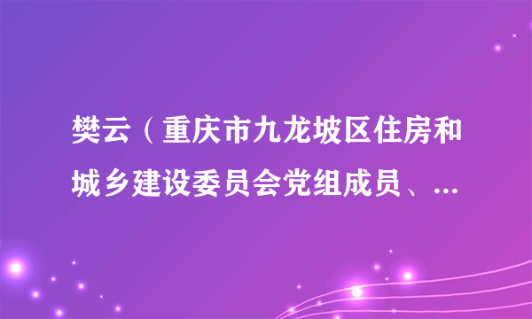 樊云（重庆市九龙坡区住房和城乡建设委员会党组成员、区纪委派驻纪检组组长）