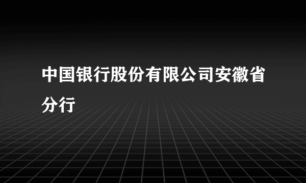 中国银行股份有限公司安徽省分行