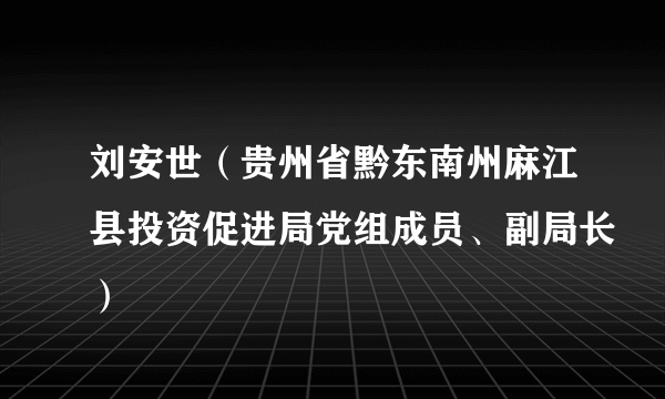 刘安世（贵州省黔东南州麻江县投资促进局党组成员、副局长）