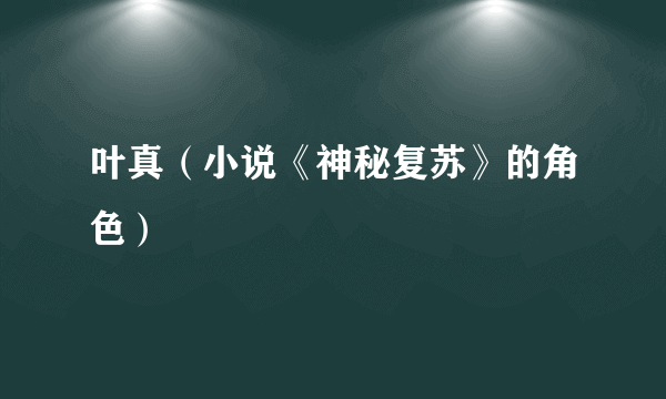 叶真（小说《神秘复苏》的角色）