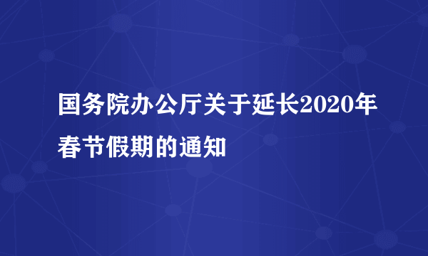 国务院办公厅关于延长2020年春节假期的通知