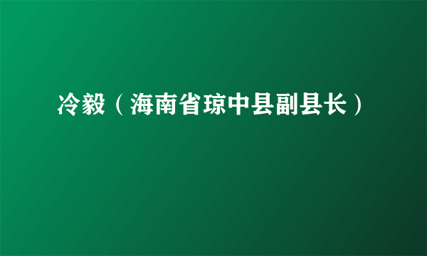 冷毅（海南省琼中县副县长）