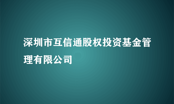 深圳市互信通股权投资基金管理有限公司