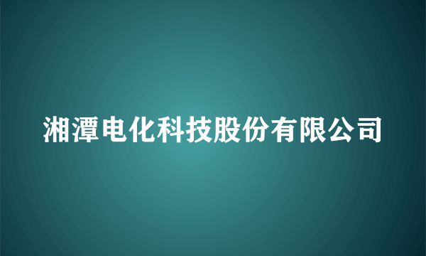 湘潭电化科技股份有限公司