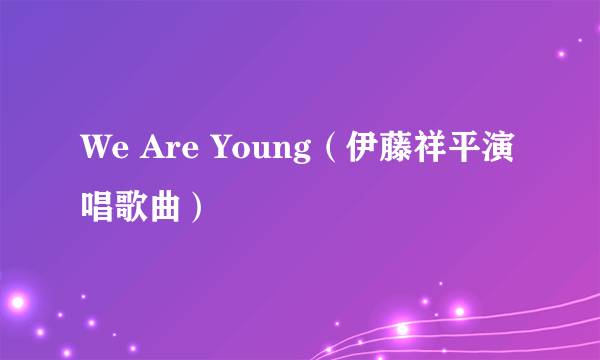 We Are Young（伊藤祥平演唱歌曲）