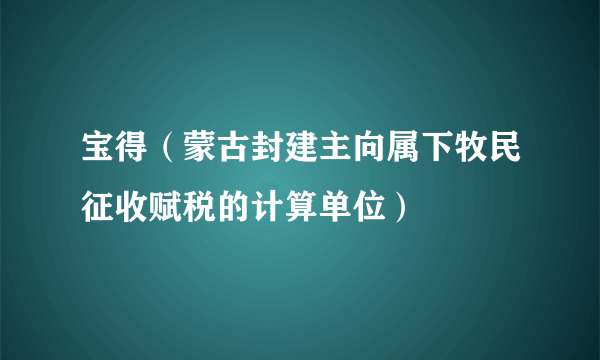 宝得（蒙古封建主向属下牧民征收赋税的计算单位）