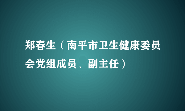 郑春生（南平市卫生健康委员会党组成员、副主任）