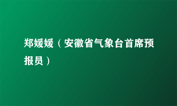 郑媛媛（安徽省气象台首席预报员）