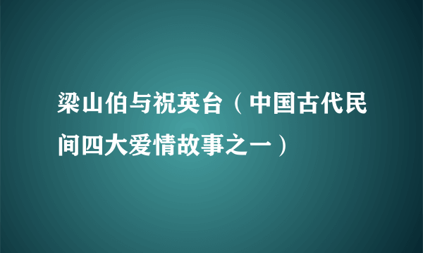 梁山伯与祝英台（中国古代民间四大爱情故事之一）