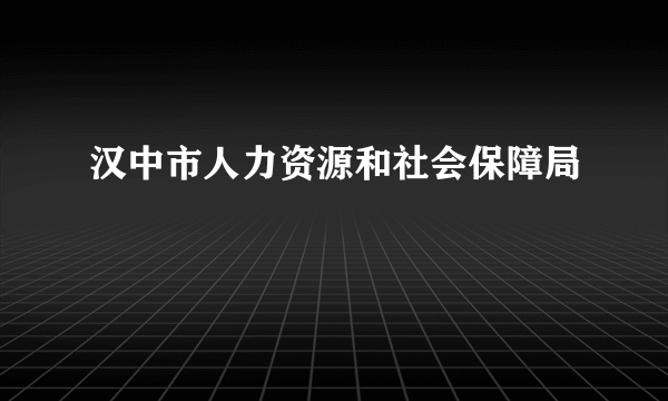 汉中市人力资源和社会保障局