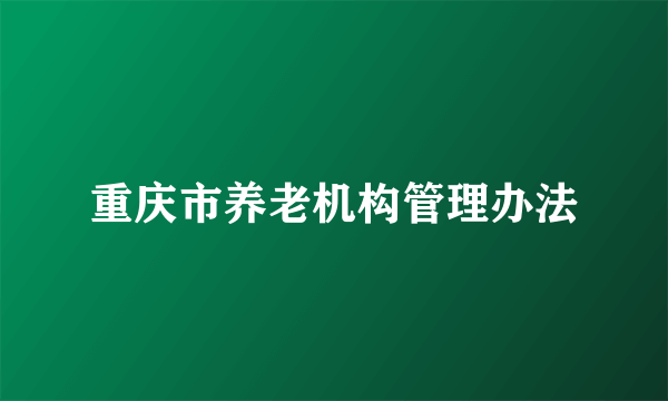 重庆市养老机构管理办法