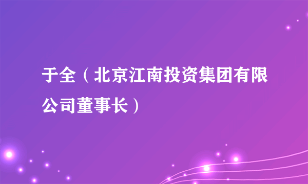 于全（北京江南投资集团有限公司董事长）