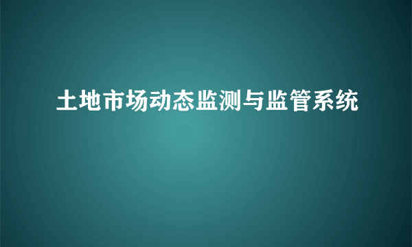 土地市场动态监测与监管系统