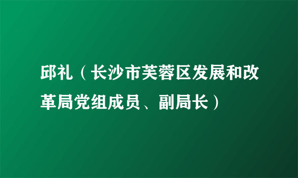 邱礼（长沙市芙蓉区发展和改革局党组成员、副局长）