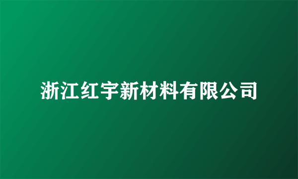 浙江红宇新材料有限公司